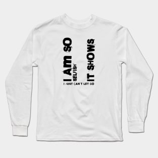 I am so selfish it shows i just can´t let go Long Sleeve T-Shirt